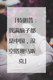 特朗普：我满脑子都是中国，没空搭理马斯克
