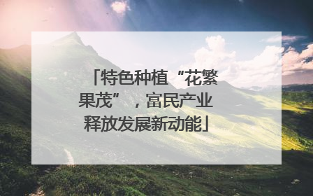 特色种植“花繁果茂”，富民产业释放发展新动能