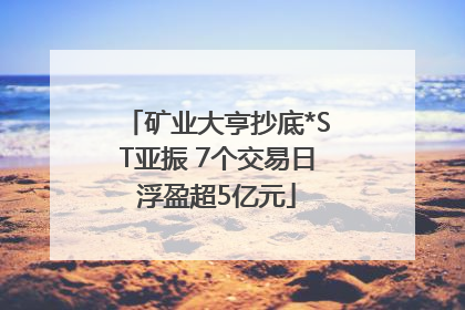 矿业大亨抄底*ST亚振 7个交易日浮盈超5亿元