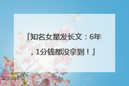 知名女星发长文：6年，1分钱都没拿到！