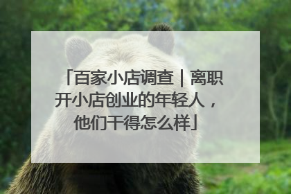 百家小店调查｜离职开小店创业的年轻人，他们干得怎么样