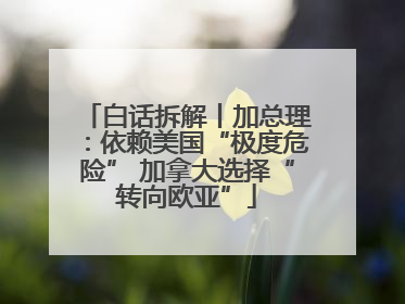 白话拆解丨加总理：依赖美国“极度危险” 加拿大选择“转向欧亚”