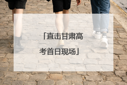 直击甘肃高考首日现场