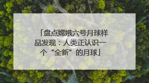 盘点嫦娥六号月球样品发现：人类正认识一个“全新”的月球