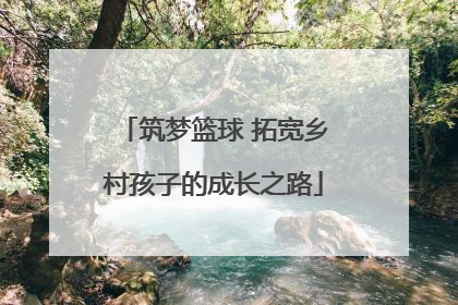 筑梦篮球 拓宽乡村孩子的成长之路