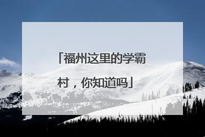 福州这里的学霸村，你知道吗
