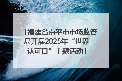 福建省南平市市场监管局开展2025年“世界认可日”主题活动