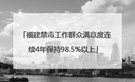 福建禁毒工作群众满意度连续4年保持98.5%以上