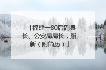 福建一80后副县长、公安局局长，履新（附简历）