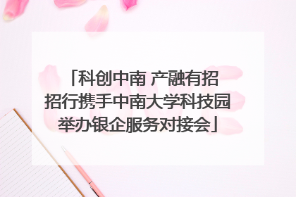 科创中南 产融有招 招行携手中南大学科技园举办银企服务对接会
