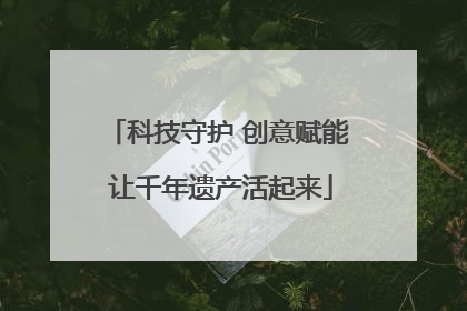 科技守护 创意赋能 让千年遗产活起来