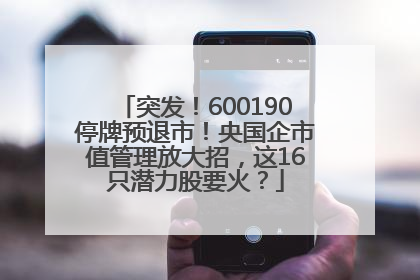 突发！600190停牌预退市！央国企市值管理放大招，这16只潜力股要火？