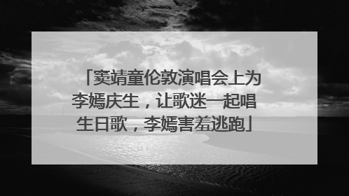 窦靖童伦敦演唱会上为李嫣庆生，让歌迷一起唱生日歌，李嫣害羞逃跑