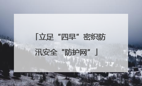 立足“四早”密织防汛安全“防护网”