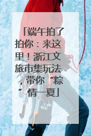 端午拍了拍你：来这里！浙江文旅市集玩法，带你“粽”情一夏