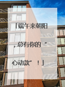 端午来朝阳，总有你的“心动款”！