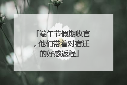 端午节假期收官，他们带着对宿迁的好感返程