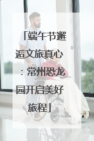 端午节邂逅文旅真心：常州恐龙园开启美好旅程