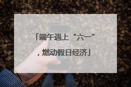 端午遇上“六一”，燃动假日经济