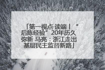 第一视点·读端丨“后陈经验”20年历久弥新 马亮：浙江走出基层民主监督新路