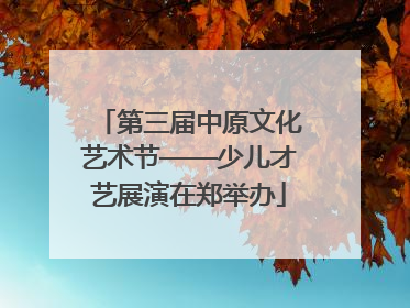 第三届中原文化艺术节——少儿才艺展演在郑举办