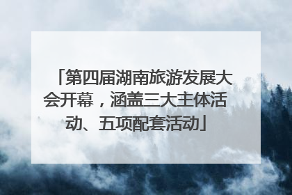 第四届湖南旅游发展大会开幕，涵盖三大主体活动、五项配套活动
