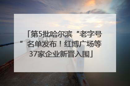 第5批哈尔滨“老字号”名单发布！红博广场等37家企业新晋入围