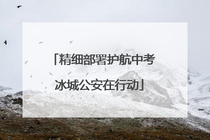 精细部署护航中考 冰城公安在行动