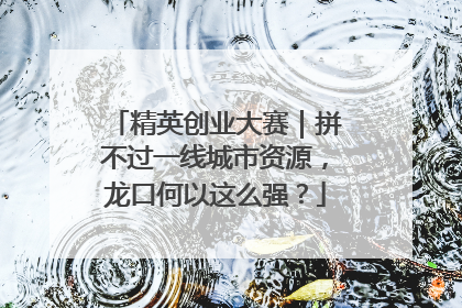 精英创业大赛｜拼不过一线城市资源，龙口何以这么强？