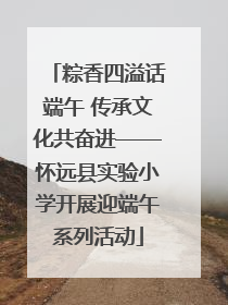 粽香四溢话端午 传承文化共奋进——怀远县实验小学开展迎端午系列活动