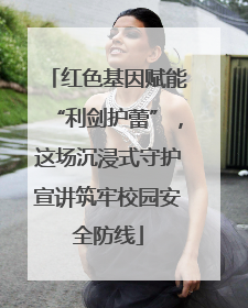 红色基因赋能“利剑护蕾”，这场沉浸式守护宣讲筑牢校园安全防线