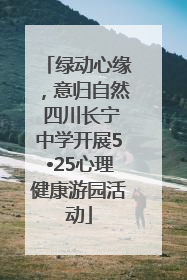 绿动心缘，意归自然 四川长宁中学开展5•25心理健康游园活动