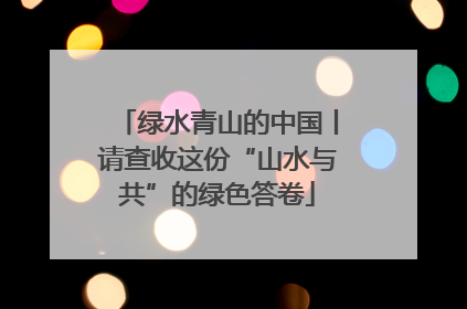 绿水青山的中国丨请查收这份“山水与共”的绿色答卷