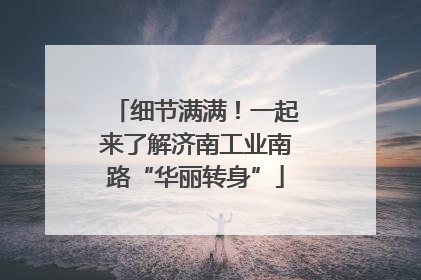 细节满满！一起来了解济南工业南路“华丽转身”