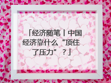 经济随笔丨中国经济靠什么“顶住了压力”？