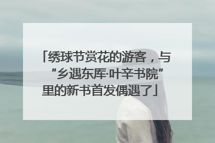 绣球节赏花的游客，与“乡遇东厍·叶辛书院”里的新书首发偶遇了