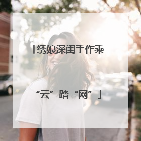 绣娘深闺手作乘“云”踏“网”