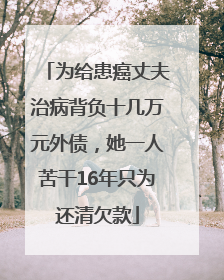 为给患癌丈夫治病背负十几万元外债，她一人苦干16年只为还清欠款
