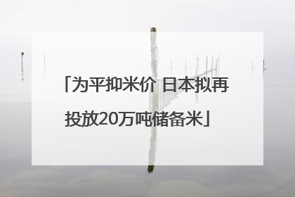 为平抑米价 日本拟再投放20万吨储备米