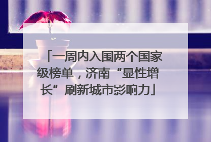 一周内入围两个国家级榜单，济南“显性增长”刷新城市影响力