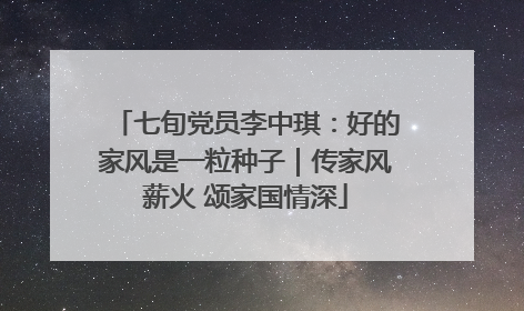 七旬党员李中琪：好的家风是一粒种子｜传家风薪火 颂家国情深
