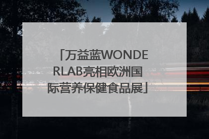 万益蓝WONDERLAB亮相欧洲国际营养保健食品展
