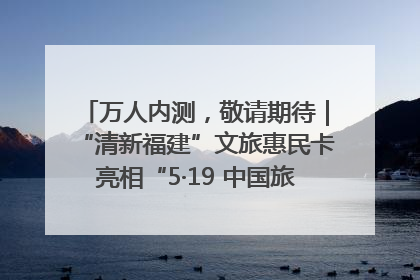 万人内测，敬请期待｜“清新福建”文旅惠民卡亮相“5·19 中国旅游日”福建分会场