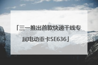 三一推出首款快递干线专属电动重卡SE636