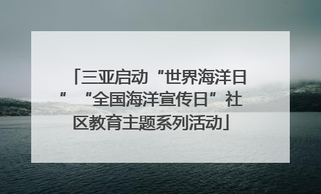 三亚启动“世界海洋日”“全国海洋宣传日”社区教育主题系列活动