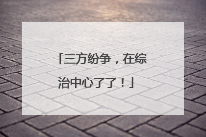三方纷争,在综治中心了了!