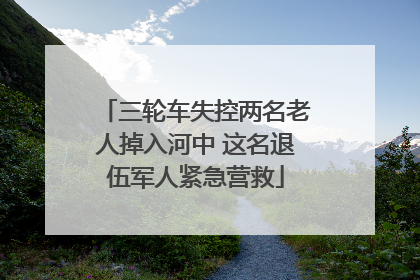 三轮车失控两名老人掉入河中 这名退伍军人紧急营救