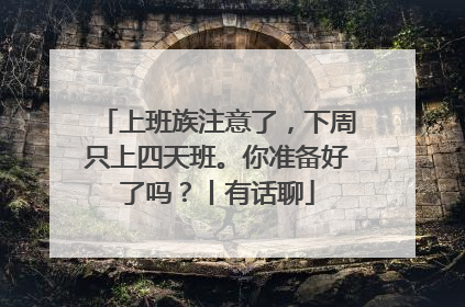 上班族注意了，下周只上四天班。你准备好了吗？丨有话聊