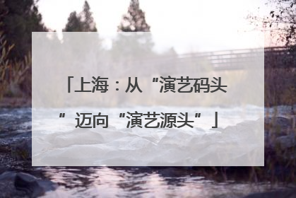 上海：从“演艺码头”迈向“演艺源头”