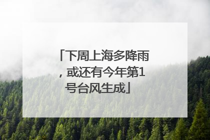 下周上海多降雨，或还有今年第1号台风生成